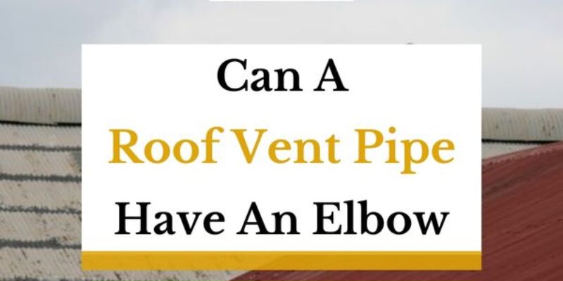 Can A Roof Vent Pipe Have An Elbow?