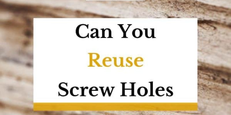 Can You Reuse Screw Holes? (In-Depth Guide)