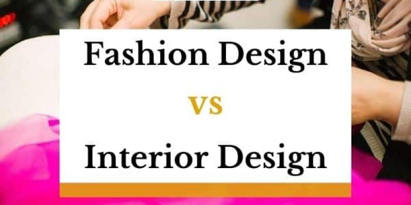 Fashion Design vs Interior Design – What Are The Differences And Which One Is Better?