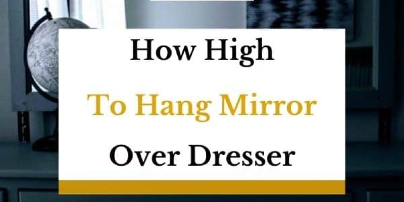 How High to Hang Mirror Over Dresser? (Solved)