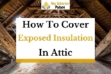 How To Cover Exposed Insulation In Attic? (In-Depth Guide)