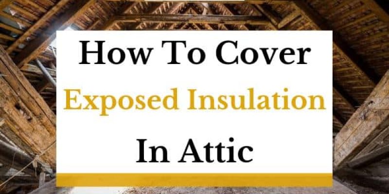 How To Cover Exposed Insulation In Attic? (In-Depth Guide)