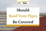 Should Roof Vent Pipe Be Covered? (Answered!)