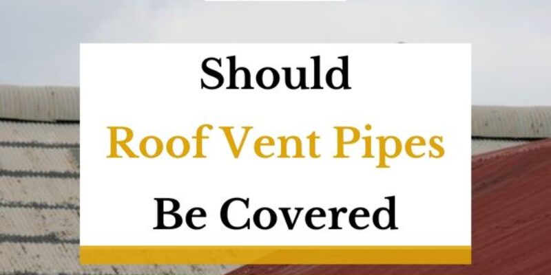 Should Roof Vent Pipe Be Covered? (Answered!)