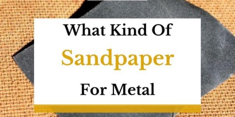 What Kind of Sandpaper Do You Use on Metal?